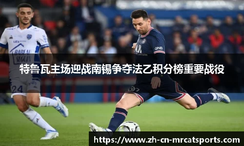 特鲁瓦主场迎战南锡争夺法乙积分榜重要战役